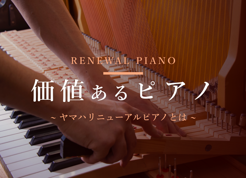 価値あるピアノ〜ヤマハリニューアルピアノの再生工程〜